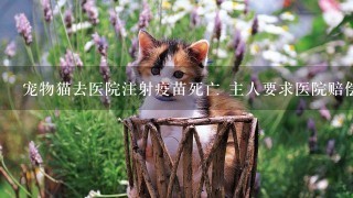 宠物猫去医院注射疫苗死亡 主人要求医院赔偿损失