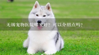 无锡宠物医院哪家好？可以介绍点吗？