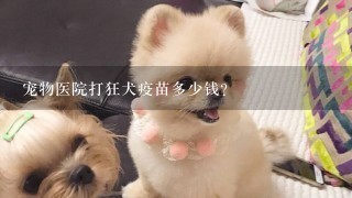 宠物医院打狂犬疫苗多少钱？