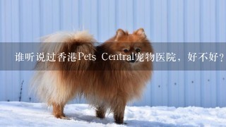 谁听说过香港Pets Central宠物医院，好不好？