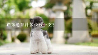 猫咪绝育针多少钱1支？