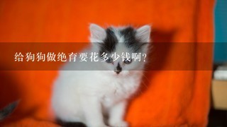 给狗狗做绝育要花多少钱啊？