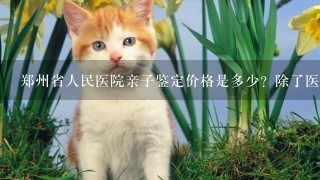 郑州省人民医院亲子鉴定价格是多少？除了医院有别的机构做亲子鉴定吗？