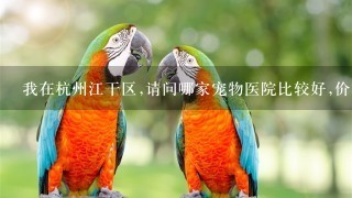 我在杭州江干区,请问哪家宠物医院比较好,价格比较合理,狗狗应该是肠炎,急等