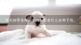从美国带宠物回中国，需要什么证明手续。