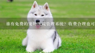 谁有免费的宠物医院管理系统？收费合理也可以看下。