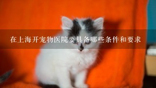 在上海开宠物医院要具备哪些条件和要求