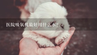 医院吸氧机最好用什么水？