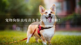 宠物狗驱虫疫苗各多少价位求解？