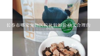 长春市哪家宠物医院比较好价格又合理的