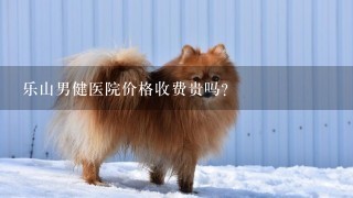 乐山男健医院价格收费贵吗？