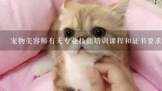 宠物美容师有无专业技能培训课程和证书要求？