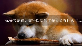 你好我是福犬宠物医院的工作人员有什么可以帮助你的吗？