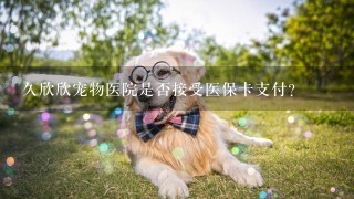 久欣欣宠物医院是否接受医保卡支付