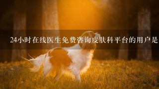 24小时在线医生免费咨询皮肤科平台的用户是否可以随时随地使用