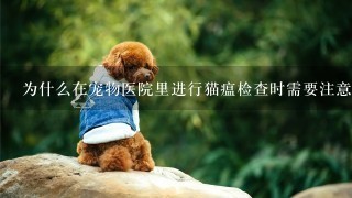 为什么在宠物医院里进行猫瘟检查时需要注意哪些问题