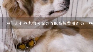 为什么有些宠物医院会收取高额费用而另一些则不收费