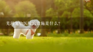 芜湖宠物医院的设施是什么?