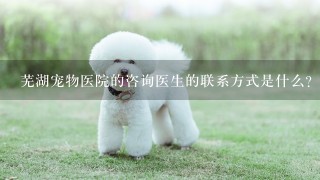 芜湖宠物医院的咨询医生的联系方式是什么?