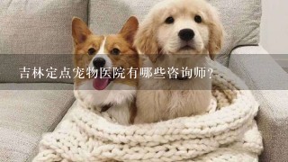 吉林定点宠物医院有哪些咨询师?