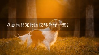 以惠民县宠物医院哪个好一些?