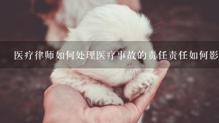 医疗律师如何处理医疗事故的责任责任如何影响患者的权利?