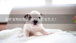 嘉样宠物医院的预约方式是什么?